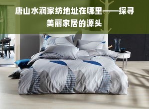 探访唐山水润家纺 寻访美丽家居的温馨源头